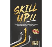 Skill Up!!: The Ultimate Guide To Building Wealth In Real Estate The Logical Way