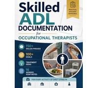 Skilled ADL Documentation for Occupational Therapists: 150+ Skilled Phrases, 100+ Goals, Treatment Ideas, and 16 Worked SOAP Notes for Every Activity ... Skilled Nursing, Home Health, and Outpatient