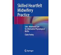 Skilled Heartfelt Midwifery Practice: Safe, Relational Care for Alternative Physiological Births