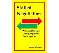 Skilled Negotiation: Winning Strategies Clearly Explained Easily Applied