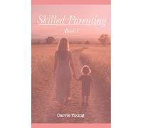 Skilled Parenting: A Practical Guide to Connecting with Your Child with Confidence, Clarity, and Calm