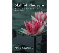 Skillful Pleasure: The Buddha's Path for Developing Skillful Pleasure
