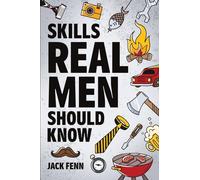 Skills Real Men Should Know: How to Start a Fire, Change a Tire, Drive With a Trailer, Perform CPR, Setup a Campsite, Catch a Fish, and Many More!
