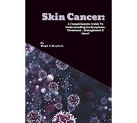 Skin Cancer: A Comprehensive Guide To Understanding Its Symptoms, Treatment , Management & More! (Cancer Decoded)