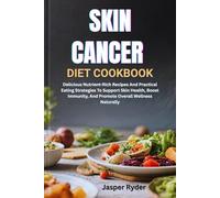 SKIN CANCER DIET COOKBOOK: Delicious Nutrient-Rich Recipes And Practical Eating Strategies To Support Skin Health, Boost Immunity, And Promote Overall Wellness Naturally