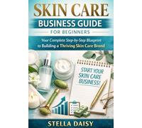 Skin Care Business Guide for Beginners: Your Complete Step by Step Blueprint to Building a thriving Skincare Brand