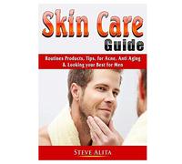 Skin Care Guide: Routines Products, Tips, for Acne, Anti Aging, & Looking your Best for Men