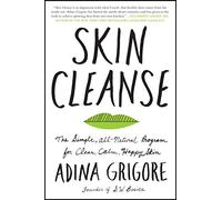 Skin Cleanse: The Simple, All-Natural Program for Clear, Calm, Happy Skin - A Holistic Wellness Guide to Organic Beauty and Whole Foods Healing