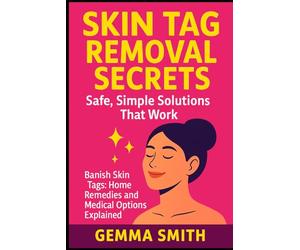 Skin Tag Removal Secrets: Safe, Simple Solutions That Work | The Skin Tag Solution: How to Remove Skin Tags Naturally & Effectively: Banish Skin Tags: Home Remedies and Medical Options Explained