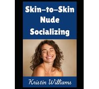 Skin-to-Skin Nude Socializing: How To Talk To and Hang Out With Other People When You’re All Naked…and a Bit Too Close! (The Naked Rebel)