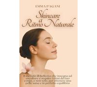 Skincare a ritmo naturale: Il metodo di bellezza che insegna ad ascoltare e seguire i ritmi del tuo corpo, e non solo, per ottenere una pelle sana e in perfetto equilibrio