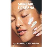 Skincare Coreana: La Tua Pelle, la Tua Routine