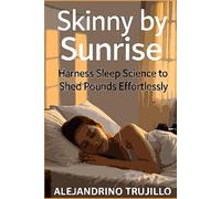 Skinny by Sunrise: Harness Sleep Science to Shed Pounds Effortlessly