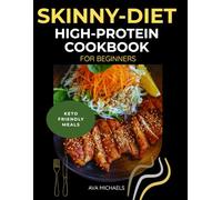 Skinny-Diet High-Protein Cookbook For Beginners.: Lean, Delicious Recipes for Weight Loss, Muscle Tone, and Everyday Energy. Keto-Friendly Meals. (Healthy and delicious cookbook series)