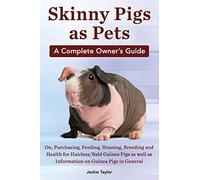 Skinny Pigs as Pets. a Complete Owner's Guide On, Purchasing, Feeding, Housing, Breeding and Health for Hairless/Bald Guinea Pigs as Well as Informati