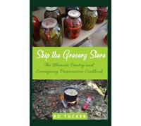Skip the Grocery Store!: The Ultimate Pantry and Emergency Preparation Cookbook
