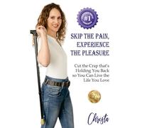 Skip the Pain, Experience the Pleasure: Cut the Crap that's Holding You Back so You Can Live the Life You Love