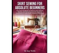 Skirt Sewing for Absolute Beginners: Your Visual Handbook for Mastering Skirt Patterns, Stitches, and Overcoming Common Beginner Frustrations to Create Stylish, Perfectly Fitting Skirts