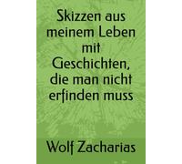 Skizzen aus meinem Leben mit Geschichten, die man nicht erfinden muss