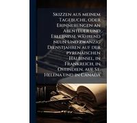 Skizzen aus meinem Tagebuche, oder Erinnerungen an Abenteuer und Erlebnisse während neun Und zwanzig Dienstjahren auf der pyrenäischen Halbinsel, in ... in Ostindien, auf St. Helena und in Canada