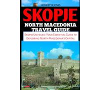 SKOPJE NORTH MACEDONIA TRAVEL GUIDE: Skopje Unveiled: Your Essential Guide to Exploring North Macedonia's Capital (TRAVEL BOOKS)