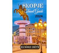 SKOPJE TRAVEL GUIDE 2024: “The complete insider to exploring Skopje, North Macedonia status, culinary delights, hiking outdoor activities, adventure, ... and (Hidden Gems and Haunts series)