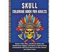 Skull Coloring Book For Adults: Badass Tribal, Biker, and Worrior Skulls with Headdresses, Daggers, and Flames, A Dark & Daring Coloring Book with Fierce Skull Art for Men, Women, and Tattoo Lovers