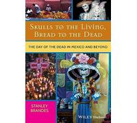 Skulls to the Living, Bread to the Dead: The Day of the Dead in Mexico and Beyond