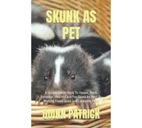 SKUNK AS PET: A Simple Guide Book To House, Feed, Behavior, Health Care For Skunk As Well As Making Them Good And Loveable Pets