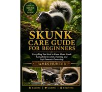 SKUNK CARE GUIDE FOR BEGINNERS: Everything You Need to Know About Skunk Care, Behavior, Diet, Training, and Safe Domestic Ownership.