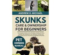 SKUNKS CARE & OWNERSHIP FOR BEGINNERS: The Complete Guide to Care, Breeding, Feeding, Nutrition, Habitat, Diet Interaction, Cost, Behavior, Training, ... Facts for Pet Owners and Wildlife Enthusiasts