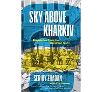 Sky Above Kharkiv: Dispatches from the Ukrainian Front (The Margellos World Republic of Letters)