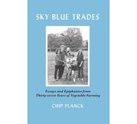 Sky Blue Trades: Essays and Epiphanies on Thirty-Seven Years of Vegetable Farming