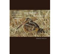 Sky Dance of the Woodcock: The Habits and Habitats of a Strange Little Bird (Bur Oak Book)