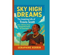 Sky High Dreams - The Inspiring Life of Travis Scott: How a Kid from Texas Changed the Sound of a Generation
