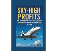 SKY-HIGH PROFITS How to Launch and Scale a Jet Detailing Business for Corporate and Private Clients
