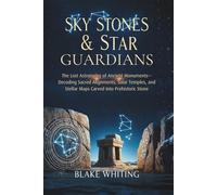 Sky Stones & Star Guardians: The Lost Astronomy of Ancient Monuments-Decoding Sacred Alignments, Solar Temples, and Stellar Maps Carved Into Prehistoric Stone