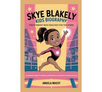SKYE BLAKELY KIDS BIOGRAPHY: THE GYMNAST WHO REACHED FOR THE STARS: AN INSPIRING JOURNEY OF DREAMS, DETERMINATION, AND TRIUMPH FOR YOUNG ATHLETES