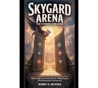 Skygard Arena: The Ultimate Game Guide: Your Strategic Tips to Mastering Tactics, Building Legends, and Dominating Elyria’s Battlegrounds (Eternal ... Advanced Strategies, and Hidden Secrets.)