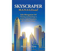 Skyscraper M.A.N.A.G.Ement: Sales Management 101 Training and Teachings to Build a Solid Foundation for a Limitless Career