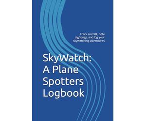 SkyWatch: A Plane Spotters Logbook: Track aircraft, note sightings, and log your skywatching adventures (Ultimate Spotters Companion)