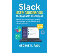 Slack User Guidebook for Beginners and Seniors: Step-by-step instructions to organize conversations, handle channels, and manage daily tasks (Software for Productivity, Projects and Business)