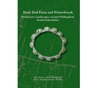 Slade End Farm and Winterbrook : Prehistoric Landscapes around Wallingford, South Oxfordshire