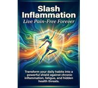 Slash Inflammation: Live Pain-Free Forever: Transform your daily habits into a powerful shield against chronic inflammation, fatigue, and hidden health threats.