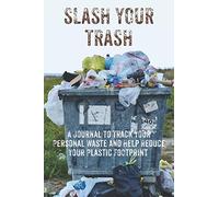 Slash Your Trash: A Waste Management Journal to Track Your Personal Waste and Help Reduce Your Plastic Footprint