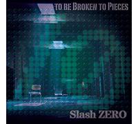 SLASH ZERO - To Be Broken To Pieces