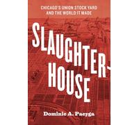 Slaughterhouse: Chicago's Union Stock Yard and the World It Made