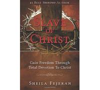 Slave of Christ: Gain Freedom Through Total Devotion To Christ