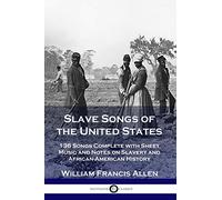 Slave Songs of the United States: 136 Songs Complete with Sheet Music and Notes on Slavery and African-American History