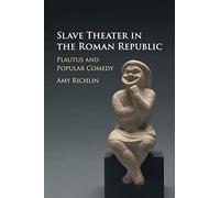 Slave Theater in the Roman Republic: Plautus and Popular Comedy